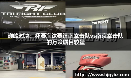 巅峰对决：杯赛淘汰赛济南拳击队vs南京拳击队的万众瞩目较量