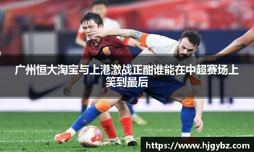 广州恒大淘宝与上港激战正酣谁能在中超赛场上笑到最后