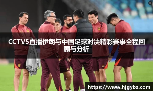 CCTV5直播伊朗与中国足球对决精彩赛事全程回顾与分析